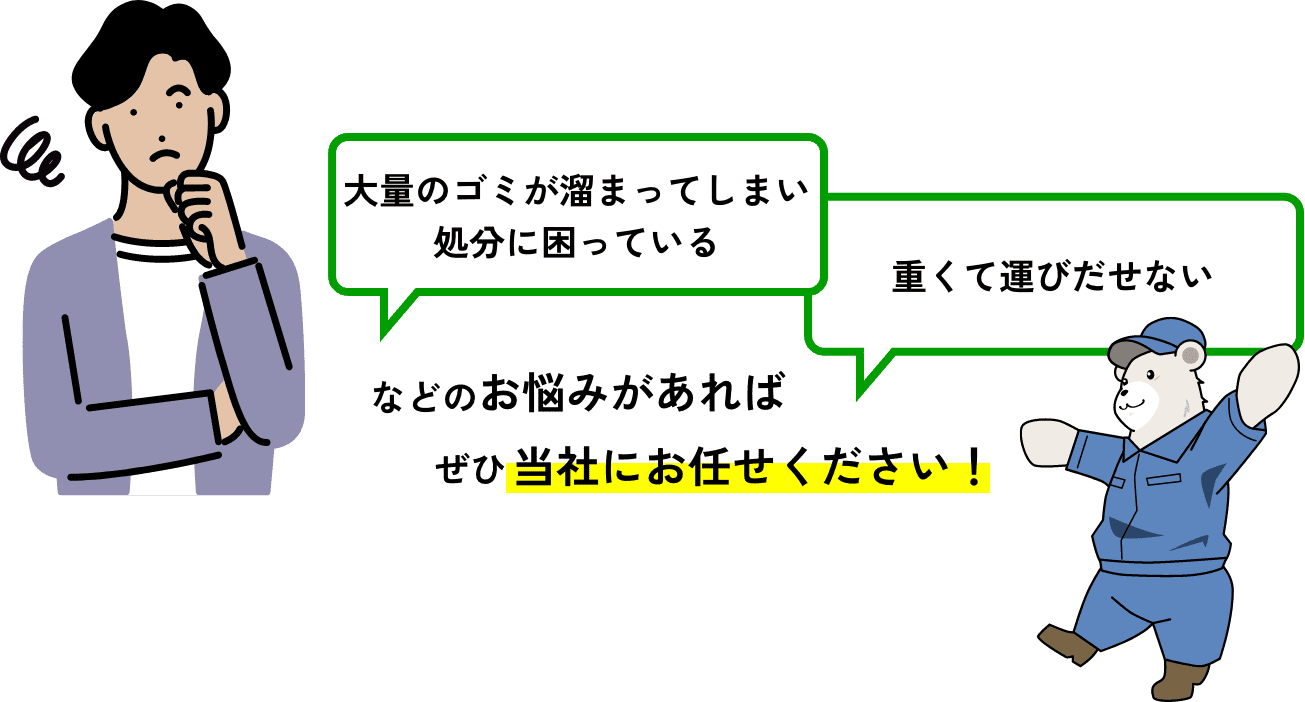 「大量のゴミが溜まってしまい処分に困っている」「重くて運びだせない」などのお悩みがあればぜひ当社にお任せください！